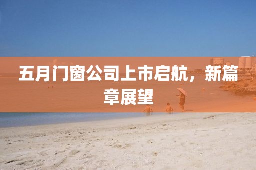 五月門窗公司上市啟航，新篇章展望