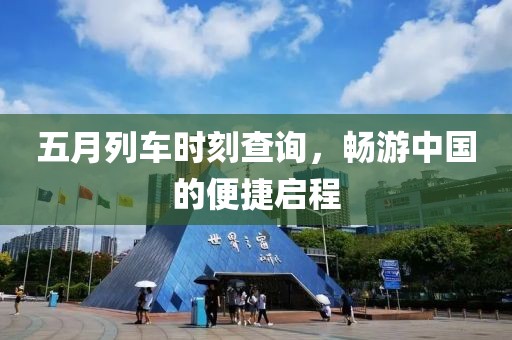五月列車時刻查詢，暢游中國的便捷啟程