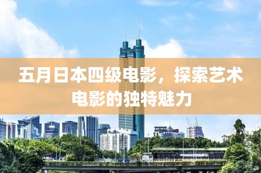 五月日本四級電影，探索藝術(shù)電影的獨(dú)特魅力