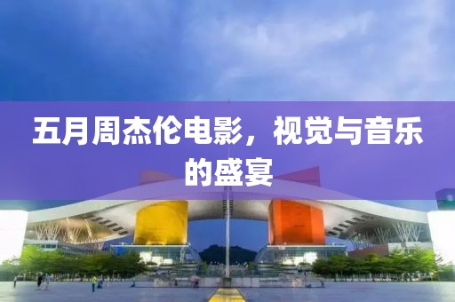 五月周杰倫電影，視覺(jué)與音樂(lè)的盛宴