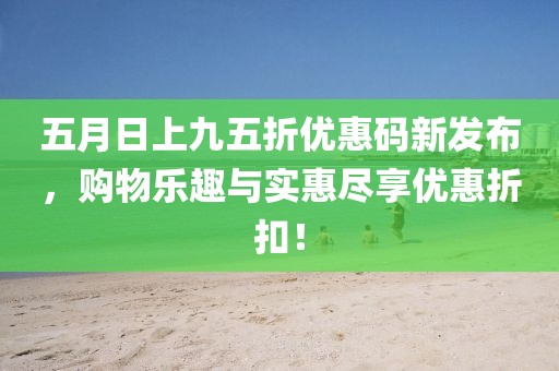 五月日上九五折優(yōu)惠碼新發(fā)布，購物樂趣與實惠盡享優(yōu)惠折扣！