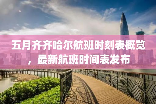 五月齊齊哈爾航班時刻表概覽，最新航班時間表發(fā)布