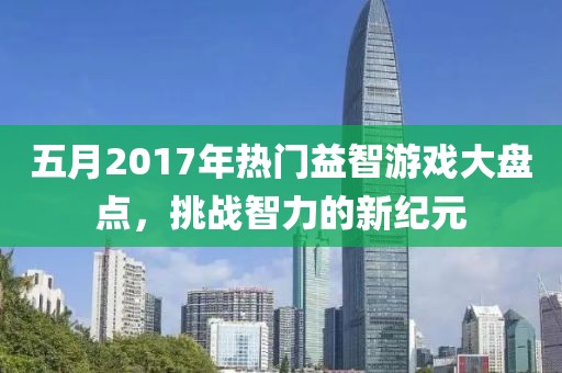 五月2017年熱門益智游戲大盤點，挑戰(zhàn)智力的新紀元