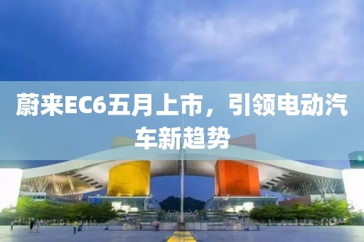 蔚來EC6五月上市，引領電動汽車新趨勢