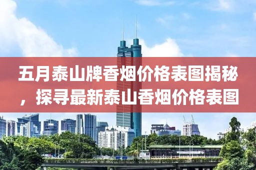 五月泰山牌香煙價格表圖揭秘，探尋最新泰山香煙價格表圖