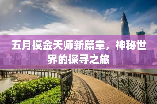 五月摸金天師新篇章，神秘世界的探尋之旅