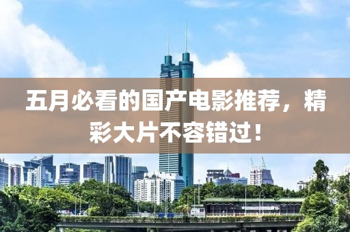 五月必看的國(guó)產(chǎn)電影推薦，精彩大片不容錯(cuò)過(guò)！