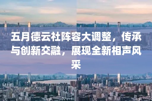 五月德云社陣容大調(diào)整，傳承與創(chuàng)新交融，展現(xiàn)全新相聲風(fēng)采