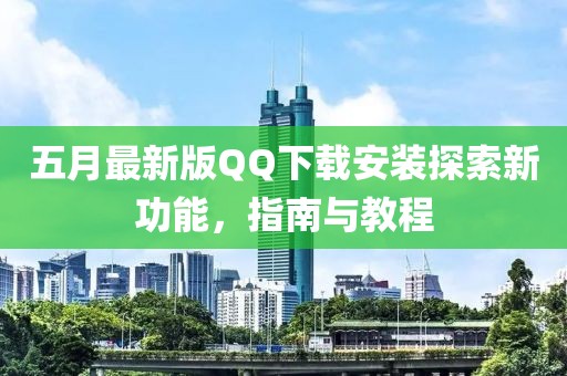 五月最新版QQ下載安裝探索新功能，指南與教程