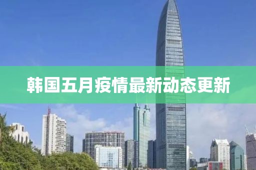 韓國五月疫情最新動態(tài)更新