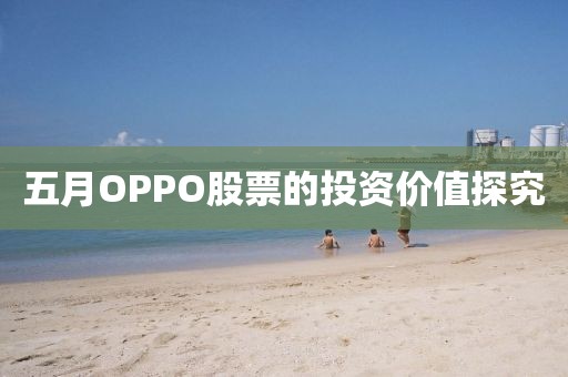 五月OPPO股票的投資價值探究
