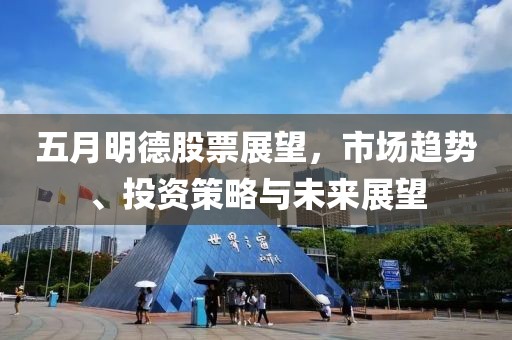 五月明德股票展望，市場(chǎng)趨勢(shì)、投資策略與未來(lái)展望