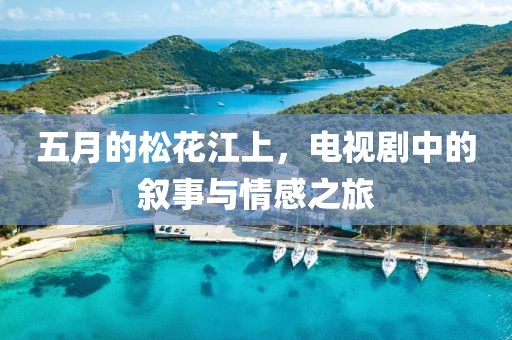 五月的松花江上，電視劇中的敘事與情感之旅