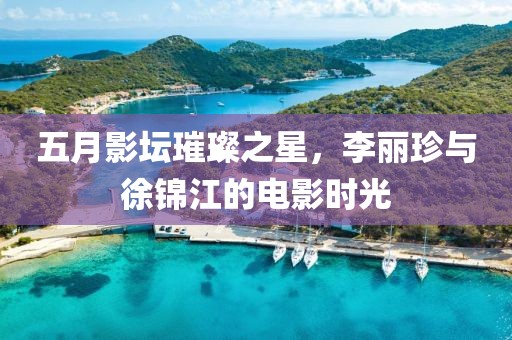 五月影壇璀璨之星，李麗珍與徐錦江的電影時光