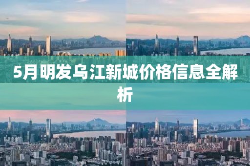 5月明發(fā)烏江新城價(jià)格信息全解析