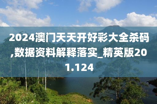 2024澳門天天開(kāi)好彩大全殺碼,數(shù)據(jù)資料解釋落實(shí)_精英版201.124