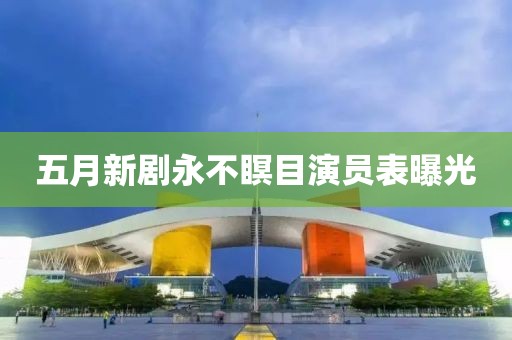 五月新劇永不瞑目演員表曝光