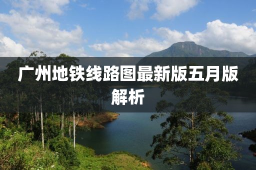 廣州地鐵線路圖最新版五月版解析