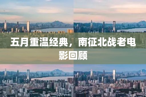 五月重溫經(jīng)典，南征北戰(zhàn)老電影回顧