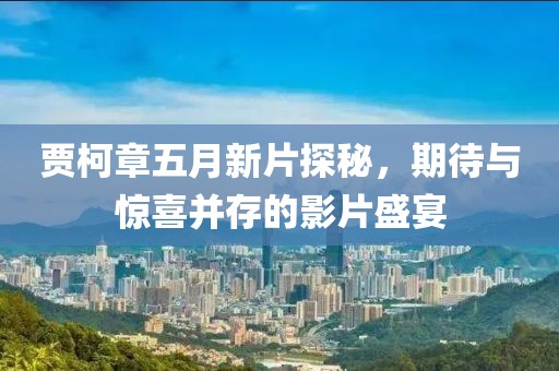 賈柯章五月新片探秘，期待與驚喜并存的影片盛宴