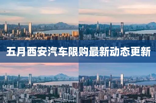 五月西安汽車限購(gòu)最新動(dòng)態(tài)更新