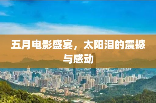五月電影盛宴，太陽淚的震撼與感動