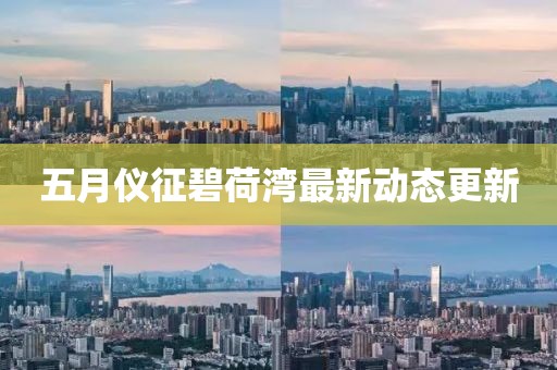 五月儀征碧荷灣最新動(dòng)態(tài)更新
