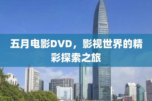 五月電影DVD，影視世界的精彩探索之旅