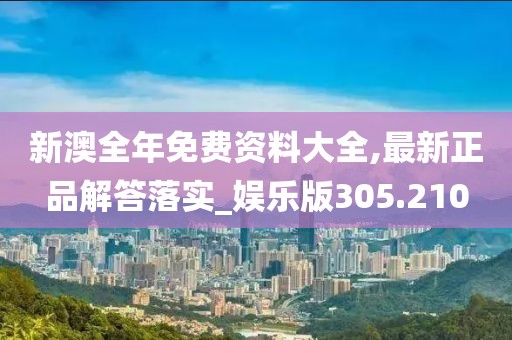 新澳全年免費(fèi)資料大全,最新正品解答落實(shí)_娛樂版305.210