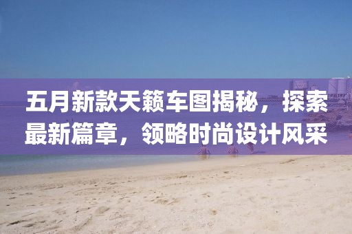 五月新款天籟車圖揭秘，探索最新篇章，領略時尚設計風采