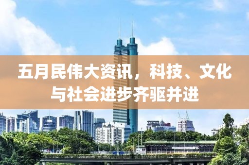 五月民偉大資訊，科技、文化與社會(huì)進(jìn)步齊驅(qū)并進(jìn)