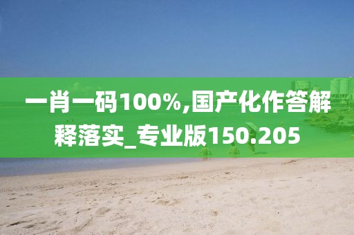 一肖一碼100%,國(guó)產(chǎn)化作答解釋落實(shí)_專業(yè)版150.205