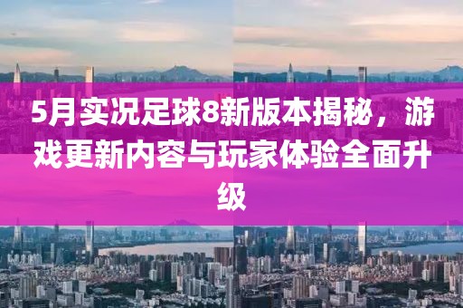 5月實(shí)況足球8新版本揭秘，游戲更新內(nèi)容與玩家體驗(yàn)全面升級(jí)