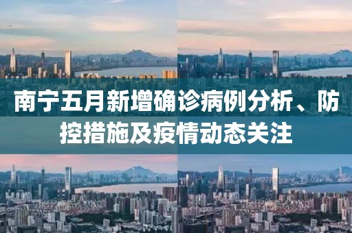 南寧五月新增確診病例分析、防控措施及疫情動(dòng)態(tài)關(guān)注