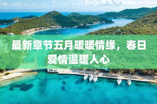 最新章節(jié)五月暖暖情緣，春日愛情溫暖人心