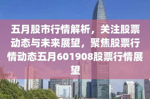五月股市行情解析，關(guān)注股票動態(tài)與未來展望，聚焦股票行情動態(tài)五月601908股票行情展望
