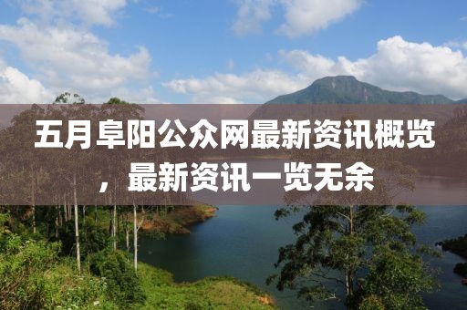 五月阜陽(yáng)公眾網(wǎng)最新資訊概覽，最新資訊一覽無(wú)余