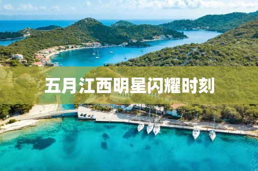 五月江西明星閃耀時刻