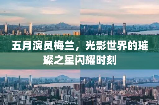 五月演員梅蘭，光影世界的璀璨之星閃耀時刻