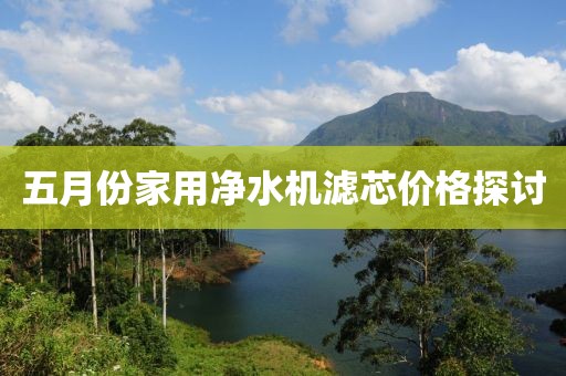 五月份家用凈水機濾芯價格探討