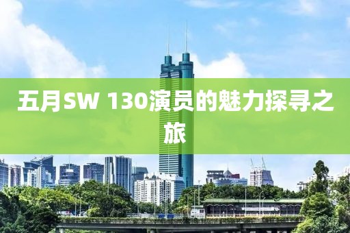 五月SW 130演員的魅力探尋之旅