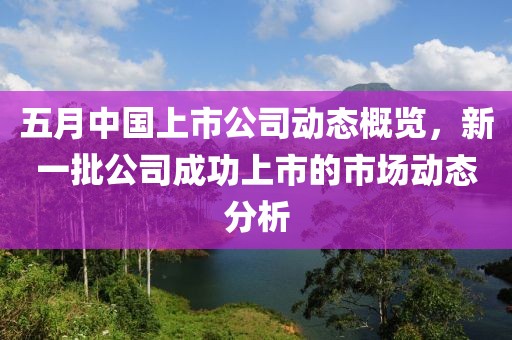 五月中國上市公司動態(tài)概覽，新一批公司成功上市的市場動態(tài)分析
