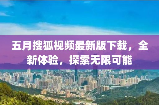 五月搜狐視頻最新版下載，全新體驗，探索無限可能