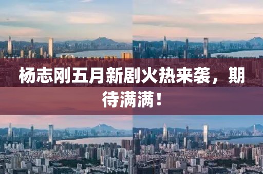 楊志剛五月新劇火熱來襲，期待滿滿！