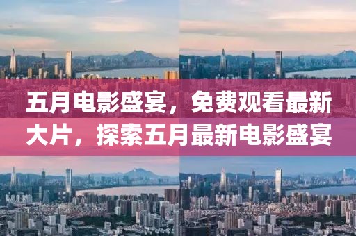 五月電影盛宴，免費(fèi)觀看最新大片，探索五月最新電影盛宴