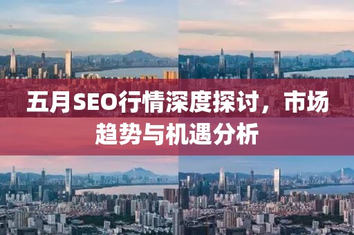 五月SEO行情深度探討，市場(chǎng)趨勢(shì)與機(jī)遇分析