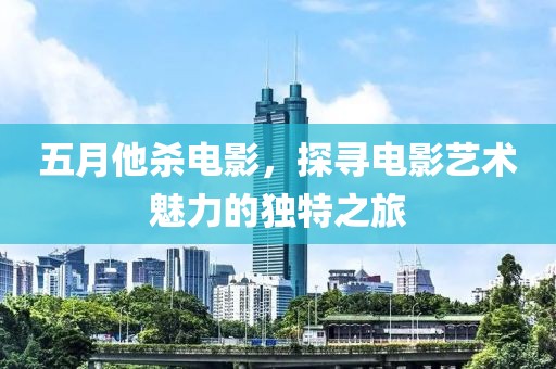 五月他殺電影，探尋電影藝術魅力的獨特之旅