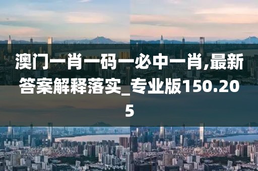 澳門一肖一碼一必中一肖,最新答案解釋落實_專業(yè)版150.205