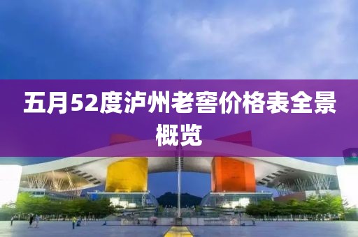 五月52度瀘州老窖價格表全景概覽