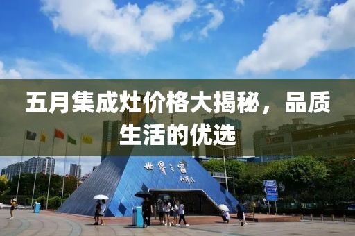 五月集成灶價格大揭秘，品質(zhì)生活的優(yōu)選